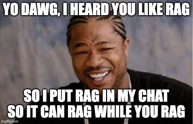 Yo Dawg, I heard you like RAG, so I put RAG in my chat so it can RAG while you RAG